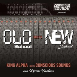 King Alpha meets Conscious Sounds - Old School Meets New School Ina Remix Fashion LP